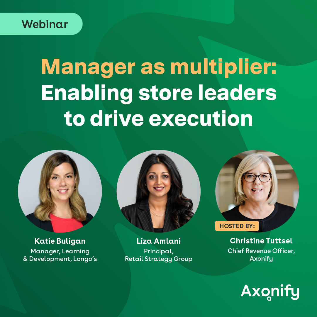 Axonify Webinar: "Manager as multiplier: Enabling store leaders to drive execution." Thursday, May 21, 2026 at 11am ET. Featuring Katie Buligan (Longo’s), Amanda Perry (CoderPad), and Liza Amlani (Retail Strategy Group). Hosted by Christine Tuttsel (Axonify).