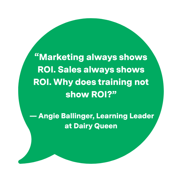 A green speech bubble graphic containing a quote that reads: "Marketing always shows ROI. Sales always shows ROI. Why does training not show ROI?" — Angie Ballinger, Learning Leader at Dairy Queen.