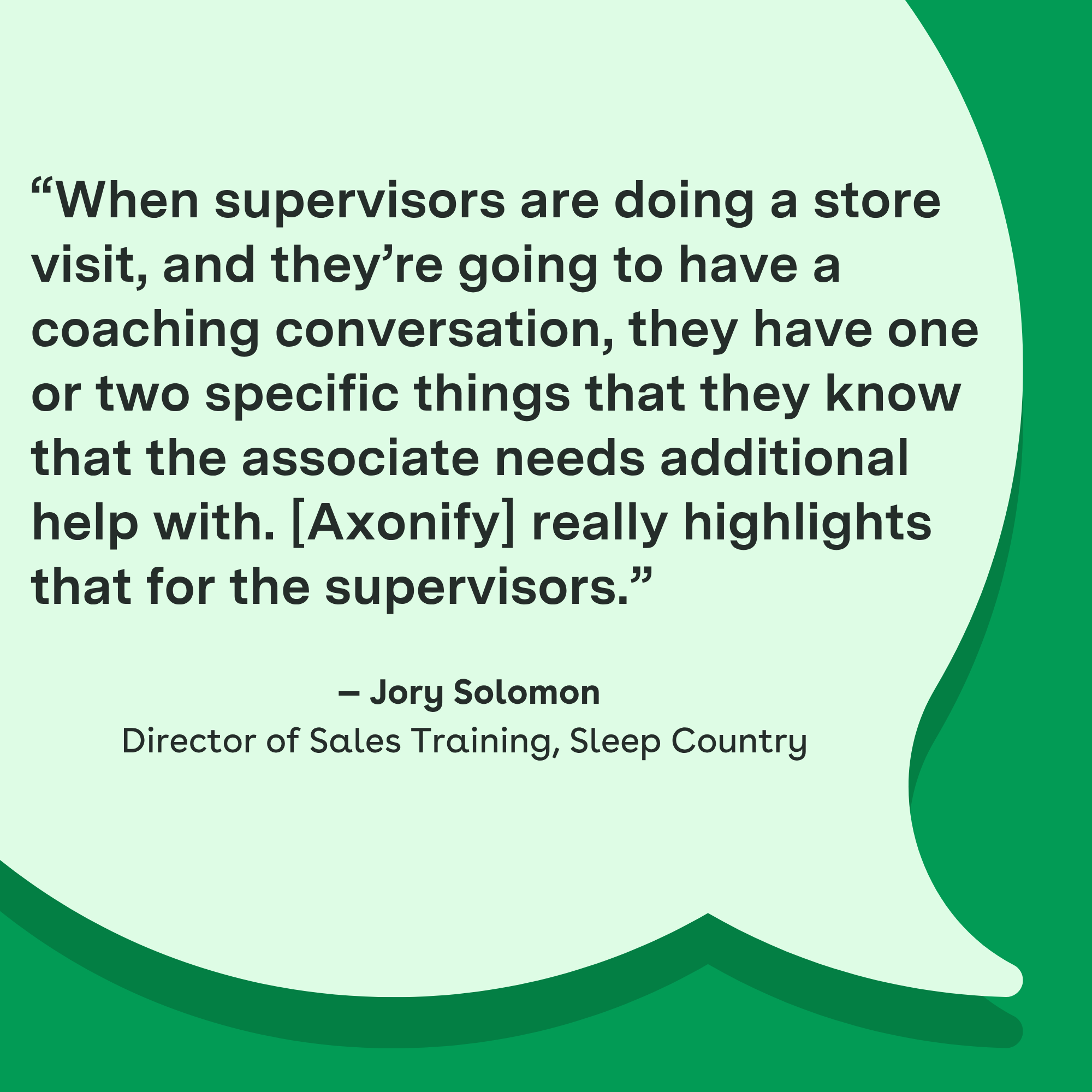 "When supervisors are doing a store visit, and they're going to have a coaching conversation, they have one or two specific things that they know that the associate needs additional help with. [Axonify] really highlights that for the supervisors." — Jory Solomon, Director of Sales Training, Sleep Country